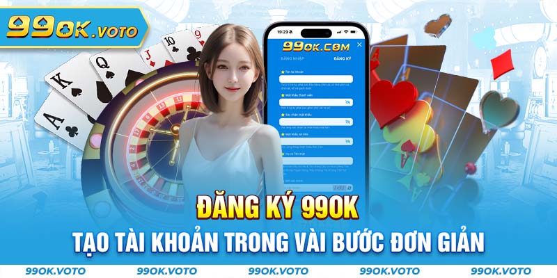 Đăng Ký 99OK - Tạo Tài Khoản Trong Vài Bước Đơn Giản