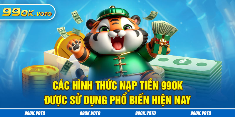 Các hình thức nạp tiền 99OK được sử dụng phổ biến hiện nayCác hình thức nạp tiền 99OK được sử dụng phổ biến hiện nay