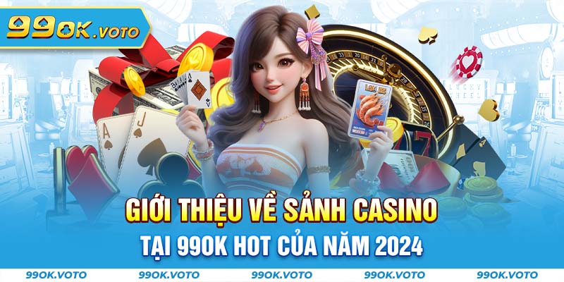 Giới thiệu về sảnh casino tại 99OK hot của năm 2024