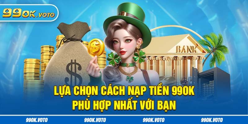 Lựa chọn cách nạp tiền 99OK phù hợp nhất với bạn