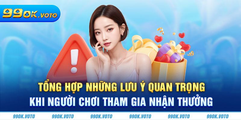 Tổng hợp những lưu ý quan trọng khi người chơi tham gia nhận thưởng