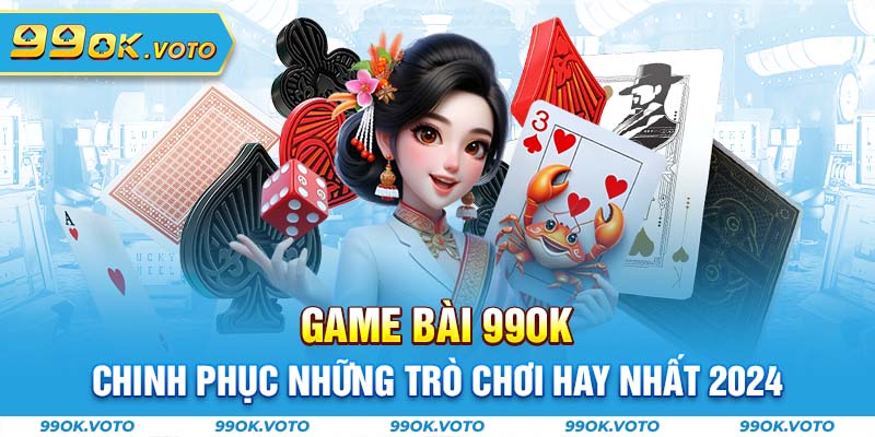 Game Bài 99OK - Chinh Phục Những Trò Chơi Hay Nhất 2024