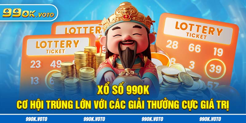 Xổ Số 99OK - Cơ Hội Trúng Lớn Với Các Giải Thưởng Cực Giá Trị