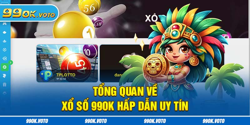 Tổng quan về xổ số 99OK hấp dẫn uy tín