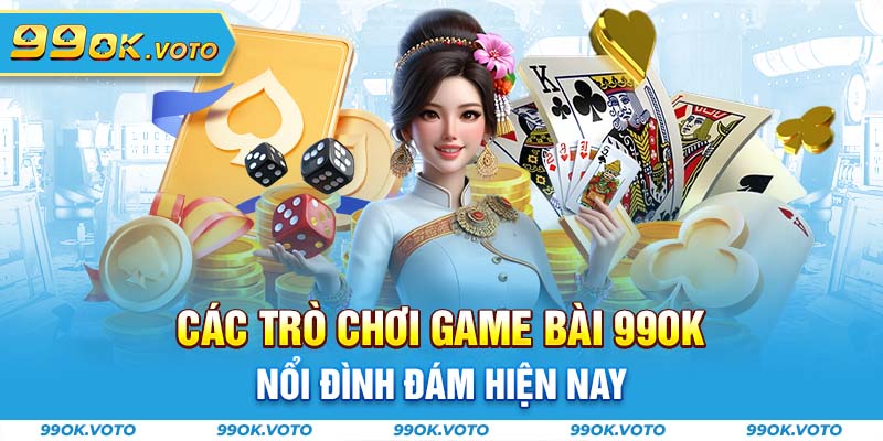 Các trò chơi game bài 99OK nổi đình đám hiện nay