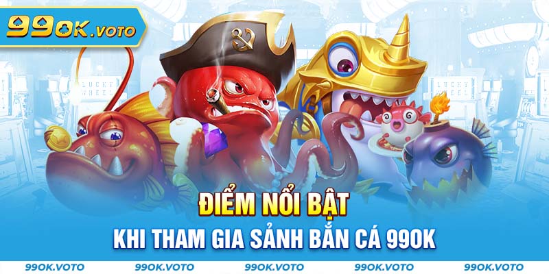 Điểm nổi bật khi tham gia sảnh bắn cá 99Ok