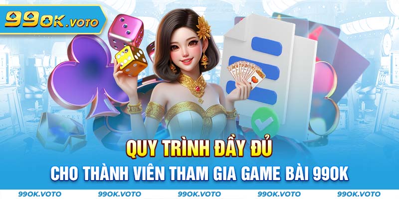 Quy trình đầy đủ cho thành viên tham gia game bài 99OK