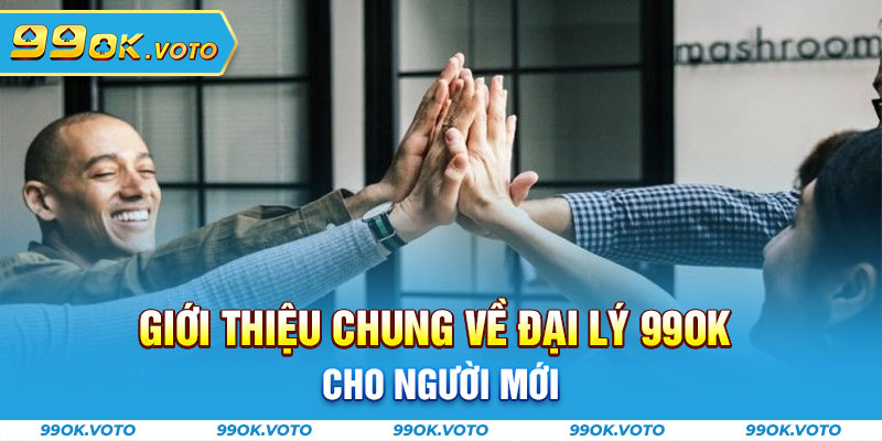 Giới thiệu chung về đại lý 99OK cho người mới